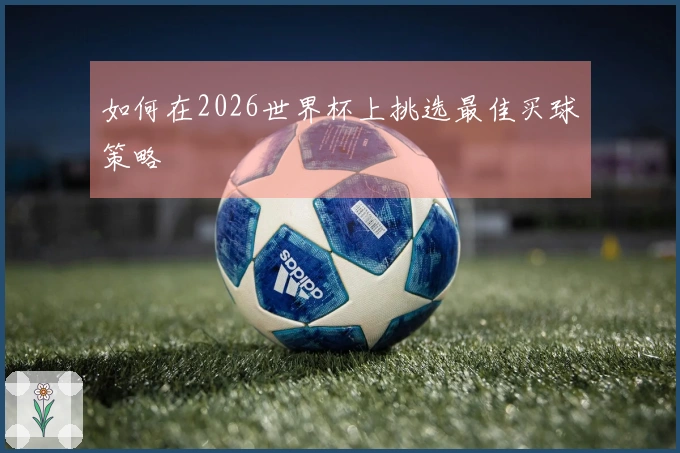 如何在2026世界杯上挑选最佳买球策略