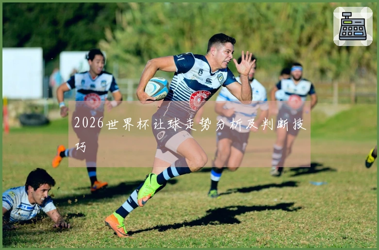 2026世界杯让球走势分析及判断技巧