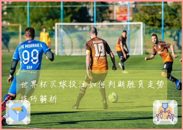 世界杯买球投注如何判断胜负走势技巧解析