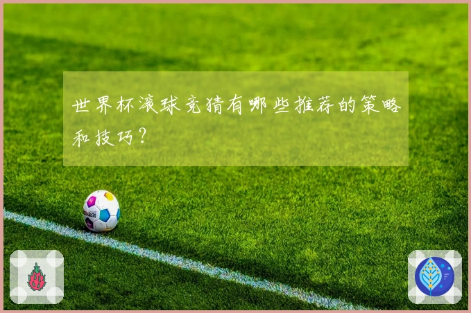 世界杯滚球竞猜有哪些推荐的策略和技巧？