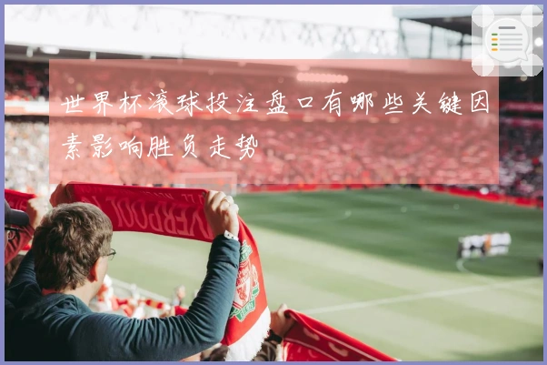 世界杯滚球投注盘口有哪些关键因素影响胜负走势