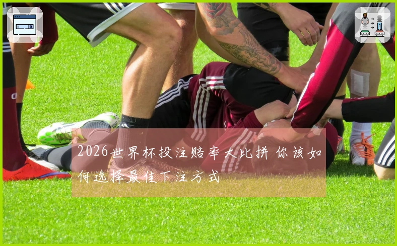 2026世界杯投注赔率大比拼 你该如何选择最佳下注方式