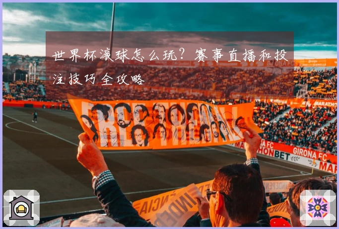 世界杯滚球怎么玩？赛事直播和投注技巧全攻略
