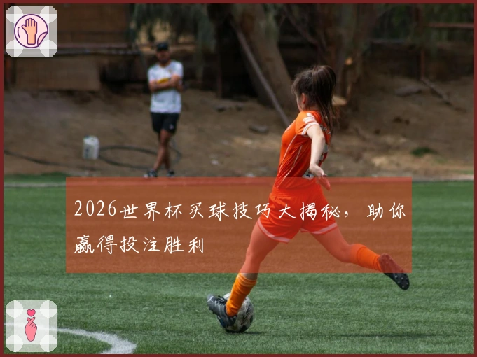 2026世界杯买球技巧大揭秘，助你赢得投注胜利