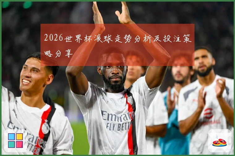 2026世界杯滚球走势分析及投注策略分享