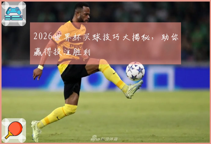 2026世界杯买球技巧大揭秘，助你赢得投注胜利