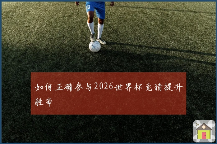 如何正确参与2026世界杯竞猜提升胜率