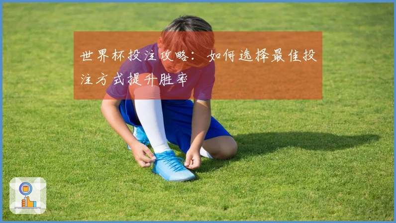 世界杯投注攻略：如何选择最佳投注方式提升胜率